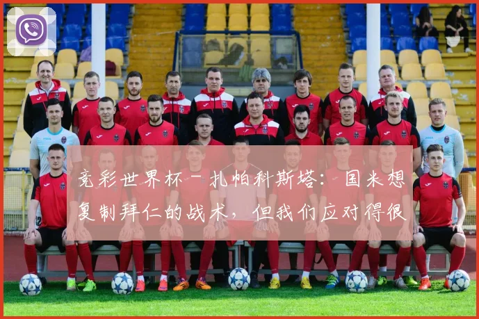 竞彩世界杯 - 扎帕科斯塔：国米想复制拜仁的战术，但我们应对得很好