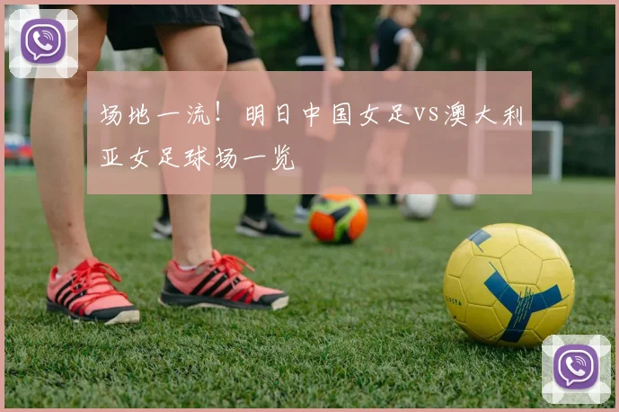 场地一流！明日中国女足vs澳大利亚女足球场一览